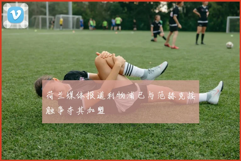 荷兰媒体报道利物浦已与范赫克接触争夺其加盟