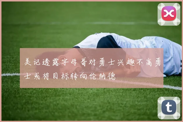 美记透露字母哥对勇士兴趣不高勇士或将目标转向伦纳德