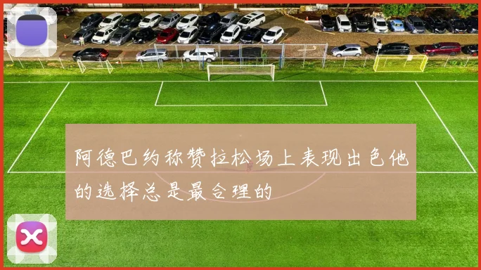 阿德巴约称赞拉松场上表现出色他的选择总是最合理的
