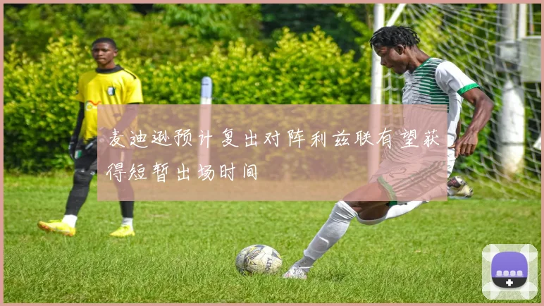 麦迪逊预计复出对阵利兹联有望获得短暂出场时间