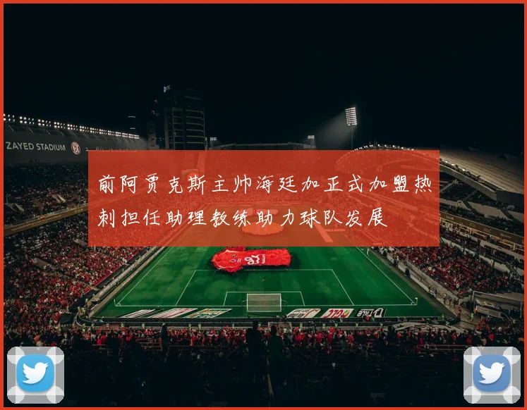 前阿贾克斯主帅海廷加正式加盟热刺担任助理教练助力球队发展