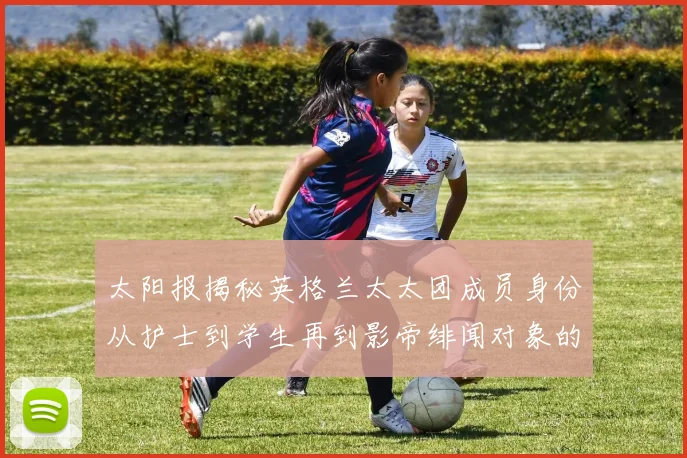 太阳报揭秘英格兰太太团成员身份从护士到学生再到影帝绯闻对象的多样性
