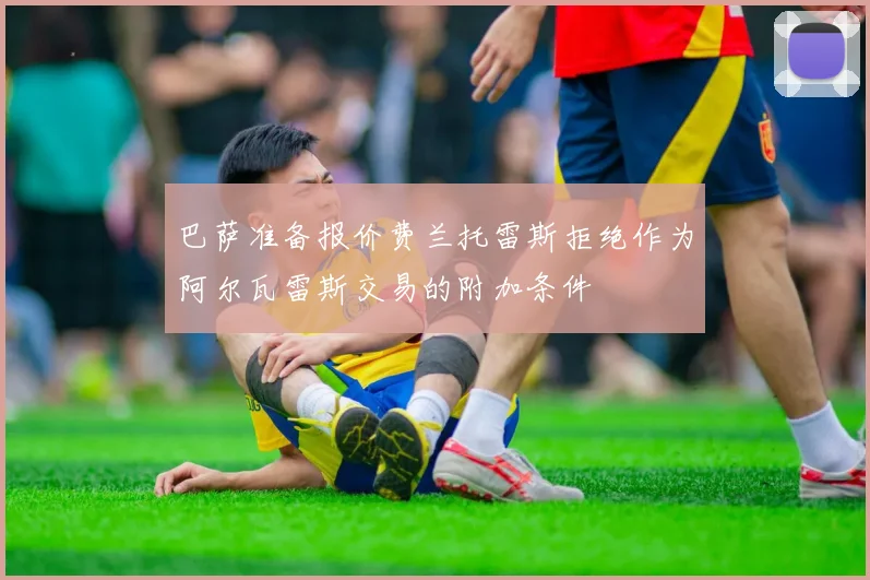 巴萨准备报价费兰托雷斯拒绝作为阿尔瓦雷斯交易的附加条件