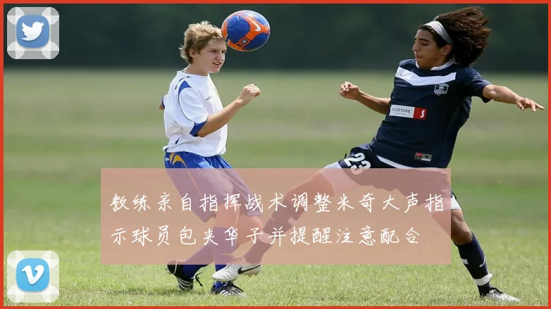 教练亲自指挥战术调整米奇大声指示球员包夹华子并提醒注意配合