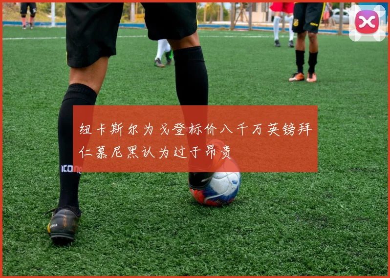 纽卡斯尔为戈登标价八千万英镑拜仁慕尼黑认为过于昂贵